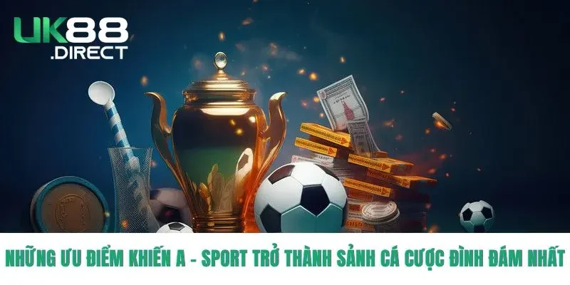 Những ưu điểm khiến A-Sport trở thành sảnh cá cược đình đám nhất